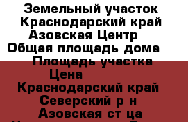 Земельный участок.Краснодарский край.Азовская.Центр. › Общая площадь дома ­ 104 › Площадь участка ­ 200 › Цена ­ 2 800 000 - Краснодарский край, Северский р-н, Азовская ст-ца Недвижимость » Дома, коттеджи, дачи продажа   
